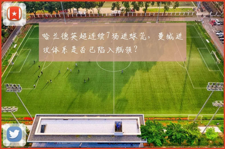 哈兰德英超连续7场进球荒，曼城进攻体系是否已陷入瓶颈？