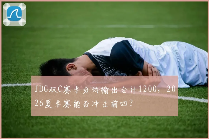 JDG双C赛季分均输出合计1200，2026夏季赛能否冲击前四？