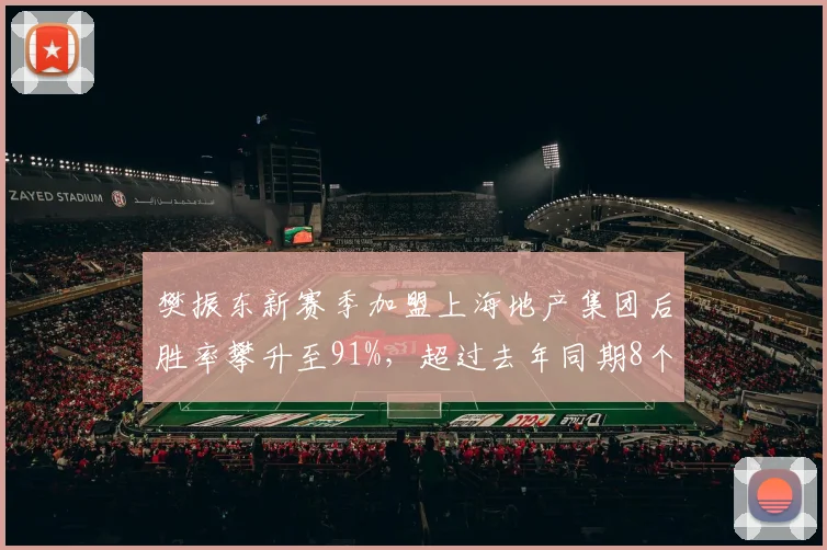樊振东新赛季加盟上海地产集团后胜率攀升至91%，超过去年同期8个百分点