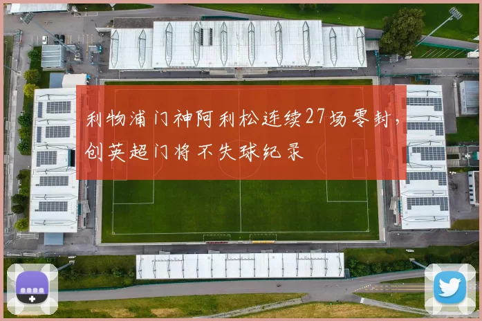 利物浦门神阿利松连续27场零封，创英超门将不失球纪录